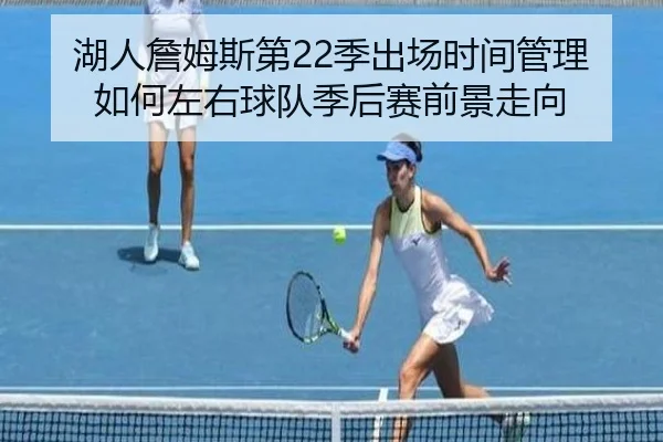 湖人詹姆斯第22季出场时间管理如何左右球队季后赛前景走向