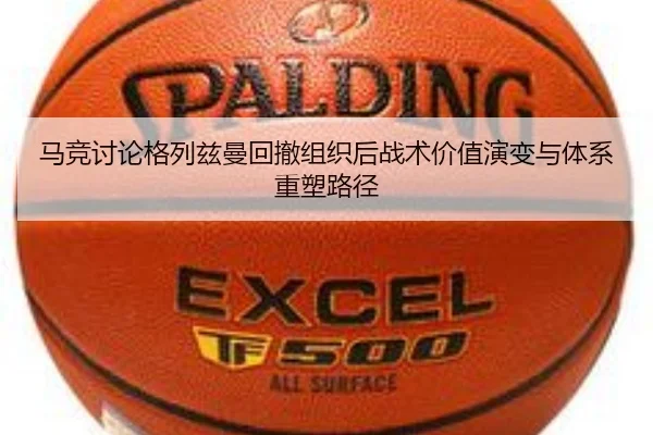 马竞讨论格列兹曼回撤组织后战术价值演变与体系重塑路径