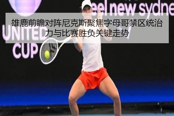雄鹿前瞻对阵尼克斯聚焦字母哥禁区统治力与比赛胜负关键走势 - kaiyun
