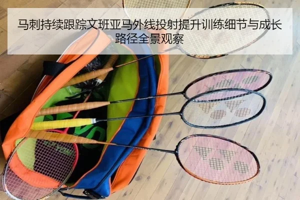 马刺持续跟踪文班亚马外线投射提升训练细节与成长路径全景观察（kaiyun）