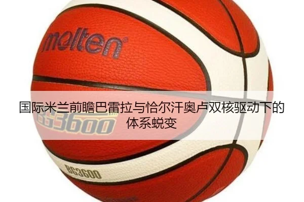 国际米兰前瞻巴雷拉与恰尔汗奥卢双核驱动下的体系蜕变（kaiyun）